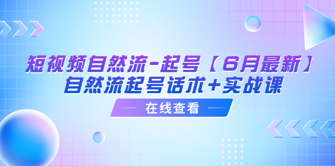 短视频自然流-起号【6月最新】​自然流起号话术+实战课-微众资源