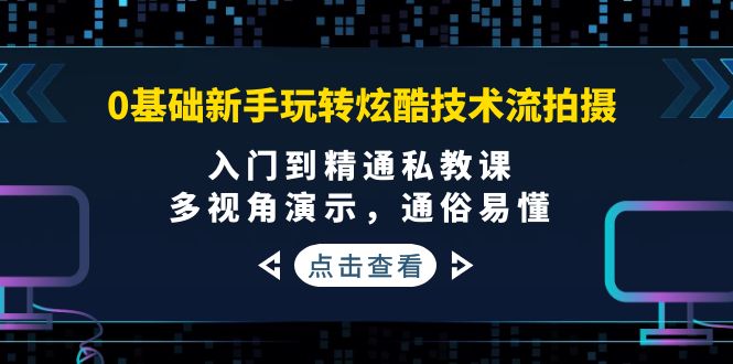 0基础新手玩转炫酷技术流拍摄：入门到精通私教课，多视角演示，通俗易懂-微众资源