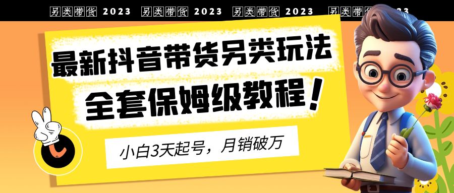 2023年最新抖音带货另类玩法，3天起号，月销破万（保姆级教程）-微众资源