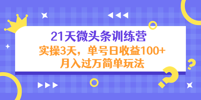 21天微头条训练营，实操3天，单号日收益100+月入过万简单玩法-微众资源