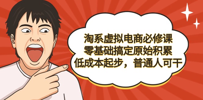 淘系虚拟电商必修课，零基础搞定原始积累，低成本起步，普通人可干-微众资源