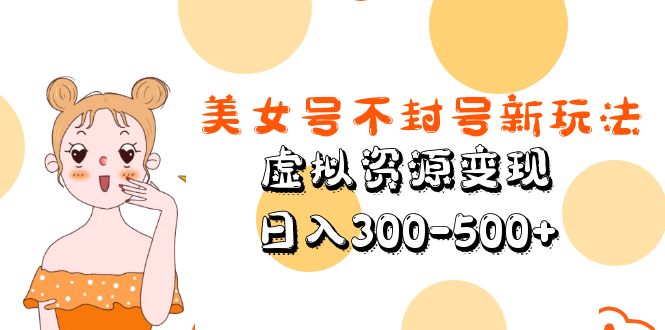 美女号不封号新玩法，虚拟资源变现，日入300-500+-微众资源