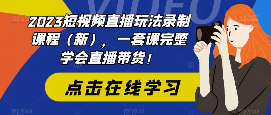 2023短视频直播玩法录制课程（新），一套课完整学会直播带货！-微众资源