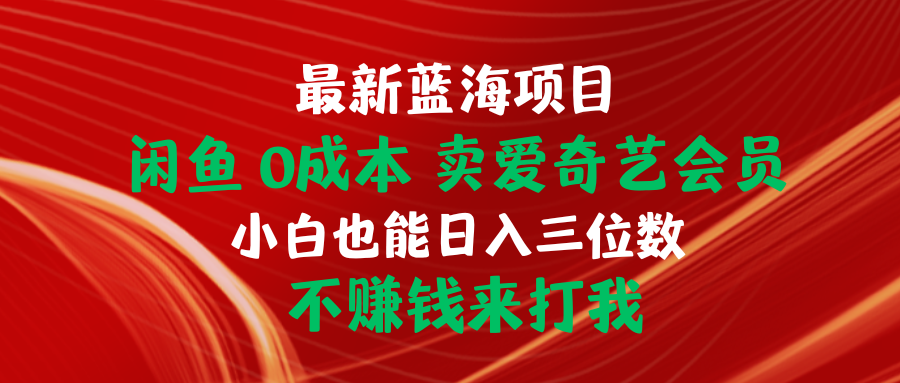 最新蓝海项目 闲鱼0成本 卖爱奇艺会员 小白也能入三位数 不赚钱来打我-微众资源