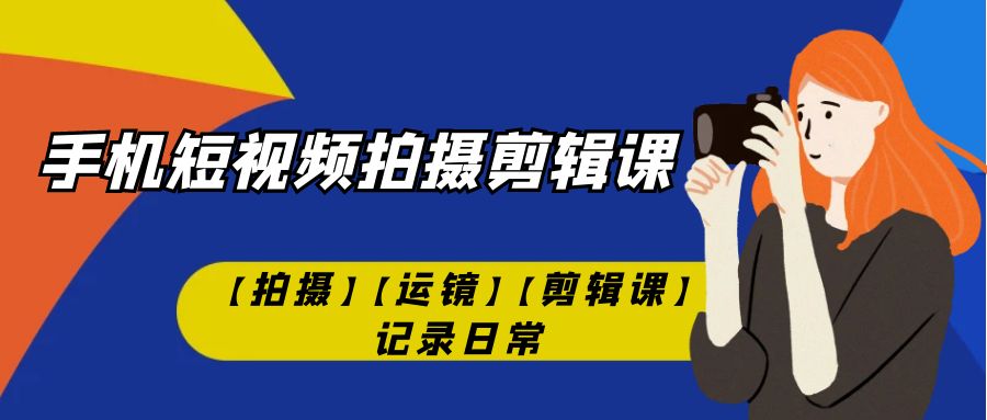 手机短视频-拍摄剪辑课【拍摄】【运镜】【剪辑课】记录日常！-微众资源