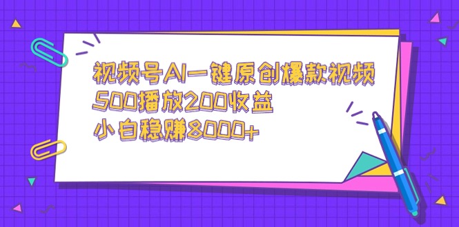 视频号AI一键原创爆款视频，500播放200收益，小白稳赚8000+-微众资源