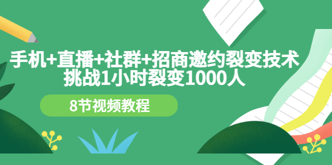 手机+直播+社群+招商邀约裂变技术：挑战1小时裂变1000人（8节视频教程）-微众资源