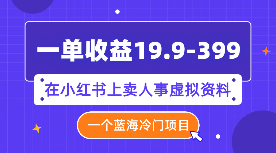 一单收益19.9-399，一个蓝海冷门项目，在小红书上卖人事虚拟资料-微众资源