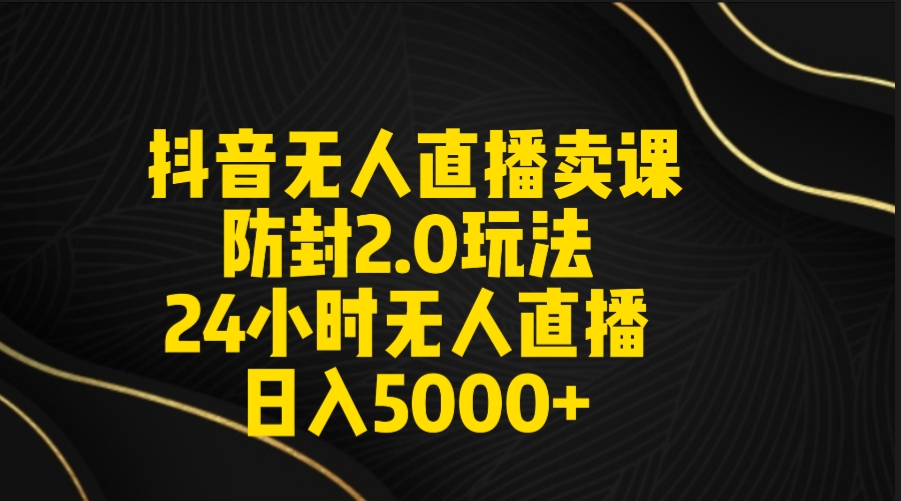 抖音无人直播卖课防封2.0玩法 打造日不落直播间 日入5000+附直播素材+音频-微众资源