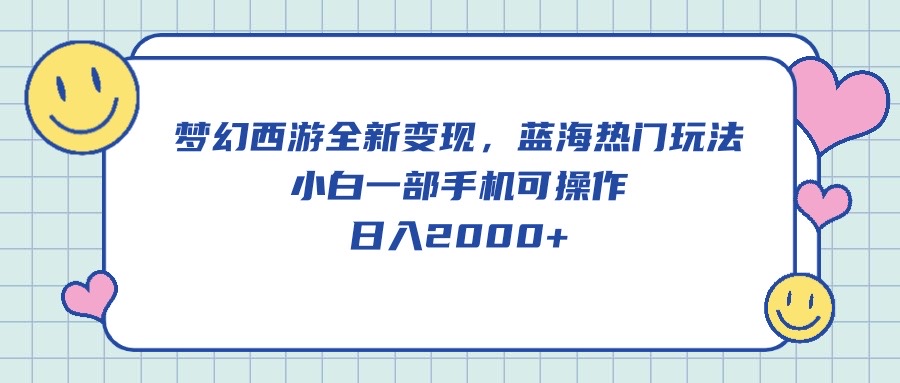 梦幻西游全新变现，蓝海热门玩法，小白一部手机可操作，日入2000+-微众资源