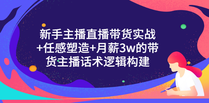 新手主播直播带货实战+信任感塑造+月薪3w的带货主播话术逻辑构建-微众资源