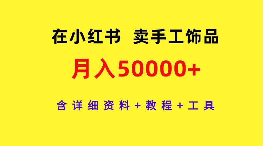 在小红书卖手工饰品，月入50000+，含详细资料+教程+工具-微众资源