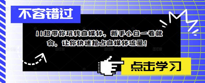 11招带你玩转自媒体，新手小白一看就会，让你快速抢占自媒体流量！-微众资源