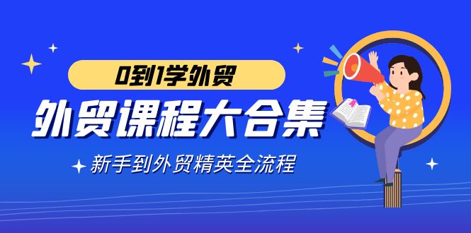 外贸-课程大合集，0到1学外贸，新手到外贸精英全流程（180节课）-微众资源