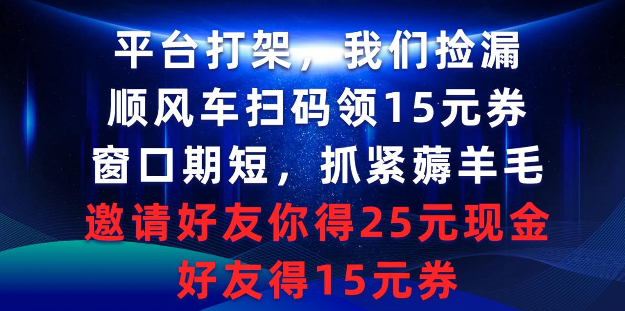 平台打架我们捡漏，顺风车扫码领15元券，窗口期短抓紧薅羊毛，邀请好友…-微众资源