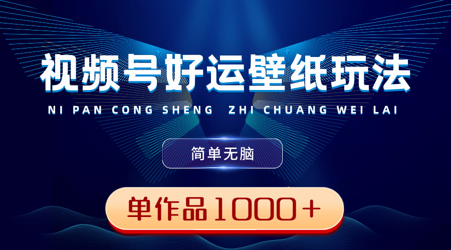 视频号好运壁纸玩法，简单无脑 ，发一个爆一个，单作品收益1000＋-微众资源