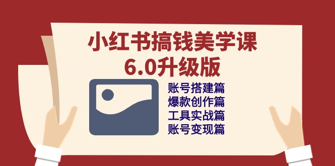 小红书搞钱美学课-6.0升级版，账号搭建/爆款创作/工具实战/账号变现篇-微众资源