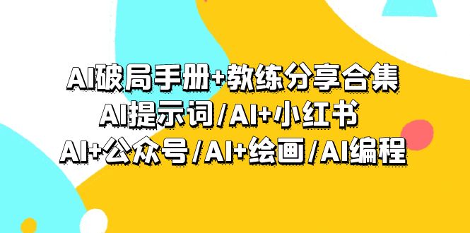 AI破局手册+教练分享合集：AI提示词/AI+小红书 /AI+公众号/AI+绘画/AI编程-微众资源