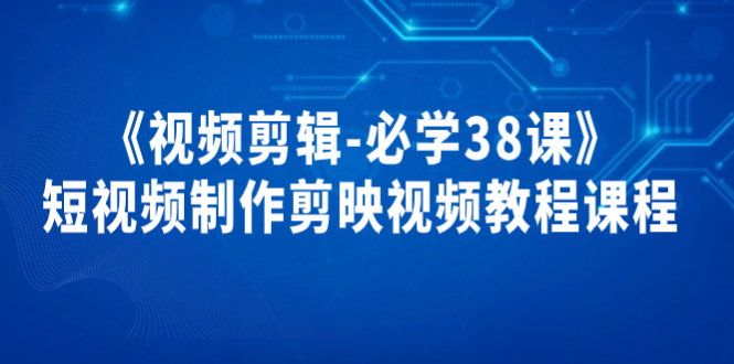《视频剪辑-必学38课》短视频制作剪映视频教程课程！-微众资源