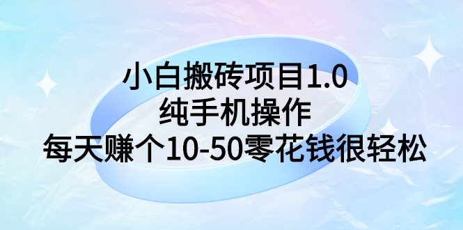 小白搬砖项目1.0，纯手机操作，每天赚个10-50零花钱很轻松-微众资源