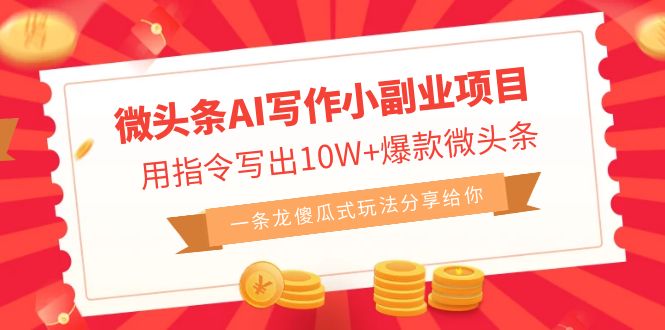 微头条AI写作小副业项目，用指令写出10W+爆款微头条，一条龙傻瓜式玩法…-微众资源