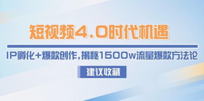 短视频4.0时代机遇：IP孵化+爆款创作，揭秘1500w流量爆款方法论-微众资源