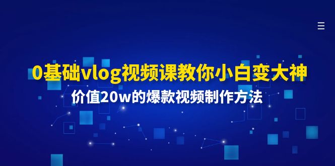 0基础vlog视频课教你小白变大神：价值20w的爆款视频制作方法-微众资源