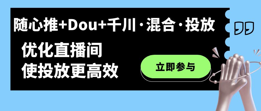 随心推+Dou+千川·混合·投放新玩法，优化直播间使投放更高效-微众资源