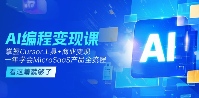 AI编程变现课：掌握Cursor工具+商业变现，一年学会MicroSaaS产品全流程-微众资源