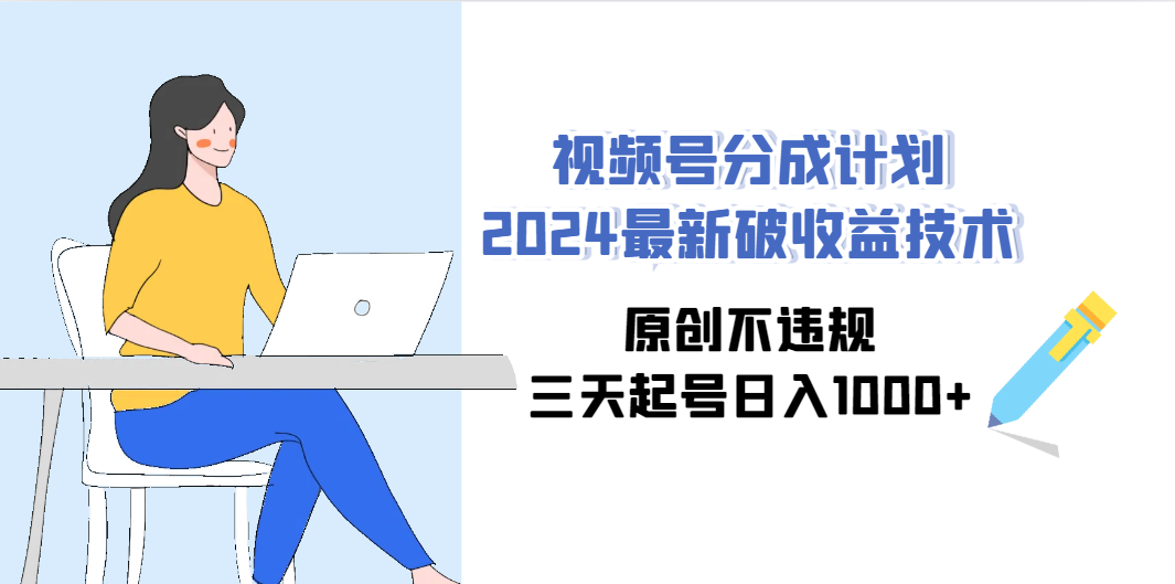 视频号分成计划2024最新破收益技术，原创不违规，三天起号日入1000+-微众资源