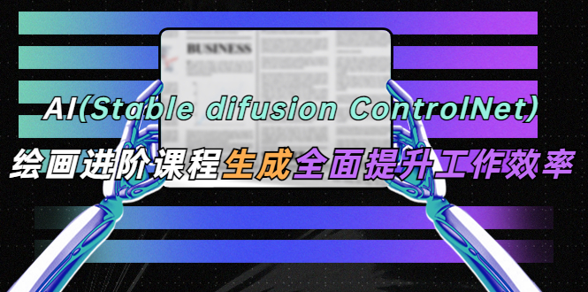 AI（stable difusion ControlNet）绘画进阶课程 办公场景 全面提升工作效率-微众资源