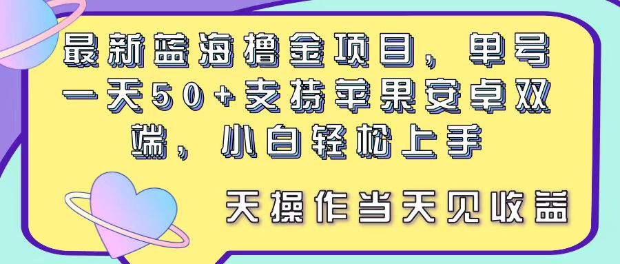 最新蓝海撸金项目，单号一天50+， 支持苹果安卓双端，小白轻松上手 当…-微众资源