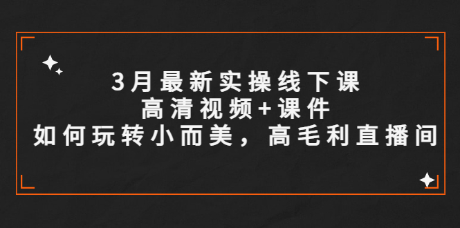 3月最新实操线下课高清视频+课件，如何玩转小而美，高毛利直播间-微众资源