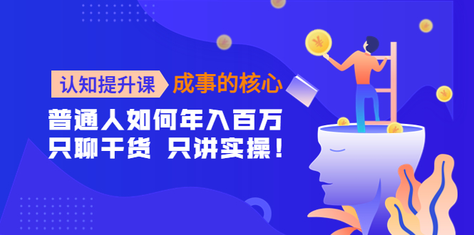 认知提升课-成事的核心：普通人如何年入百万，只聊干货 只讲实操！-微众资源