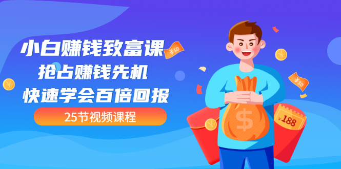 【全网最火】小白赚钱致富课：抢占赚钱先机 快速学会百倍回报（25节视频）-微众资源