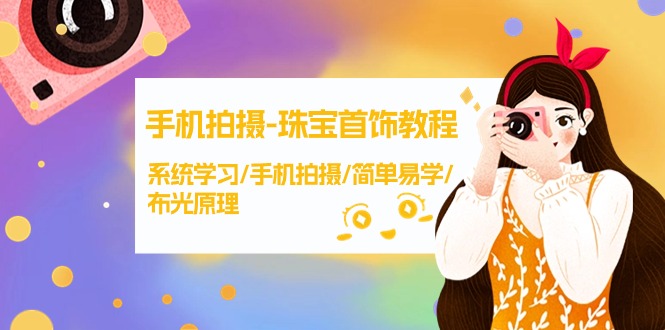 手机拍摄-珠宝首饰教程，系统学习/手机拍摄/简单易学/布光原理-38节无水印-微众资源