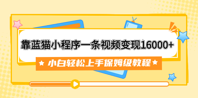 靠蓝猫小程序一条视频变现16000+小白轻松上手保姆级教程（附166G资料素材）-微众资源