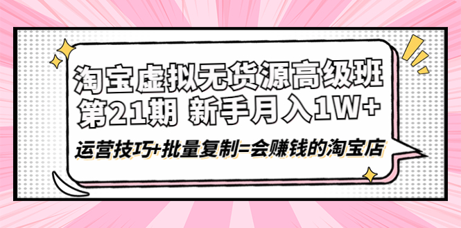 淘宝虚拟无货源高级班【第21期】月入1W+运营技巧+批量复制=会赚钱的淘宝店-微众资源