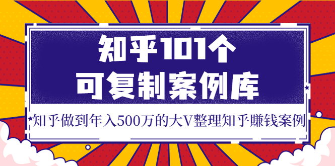 知乎101个可复制案例库，知乎做到年入500万的大V整理知乎賺钱案例！-微众资源
