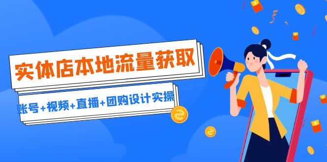 实体店本地流量获取（账号+视频+直播+团购设计实操）引流获客+同城流量曝光-微众资源