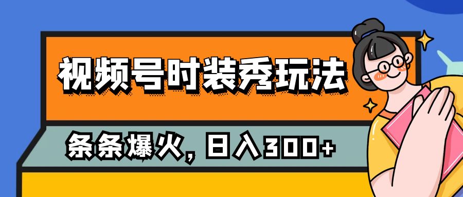 视频号时装秀玩法，条条流量2W+，保姆级教学，每天5分钟收入300+-微众资源