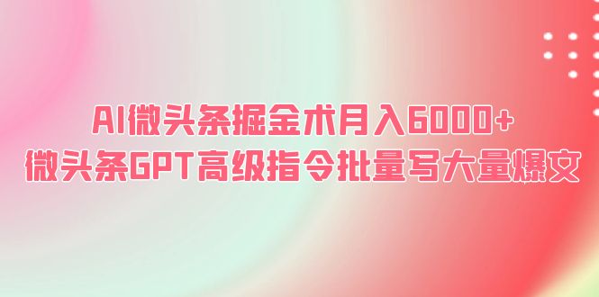 AI微头条掘金术月入6000+ 微头条GPT高级指令批量写大量爆文-微众资源