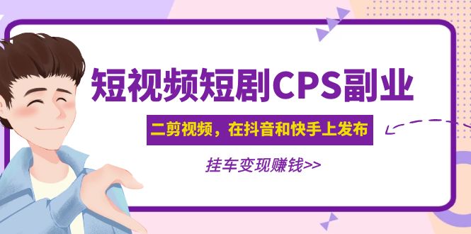 黄岛主 · 短视频短剧CPS副业项目：二剪视频在抖音和快手上发布，挂车变现-微众资源
