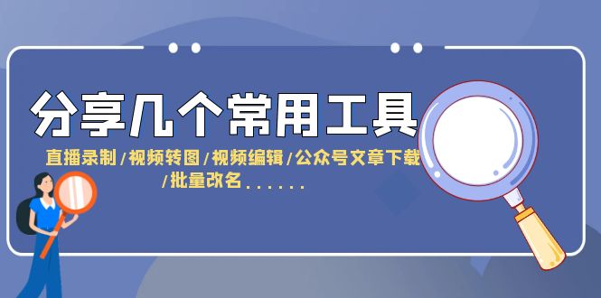 分享几个常用工具  直播录制/视频转图/视频编辑/公众号文章下载/改名……-微众资源