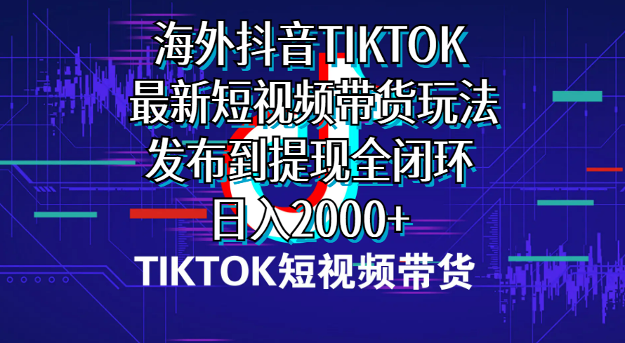 海外短视频带货，最新短视频带货玩法发布到提现全闭环，日入2000+-微众资源