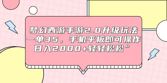 梦幻西游手游2.0升级玩法，一单35，手机平板即可操作，日入2000+轻轻松松”-微众资源