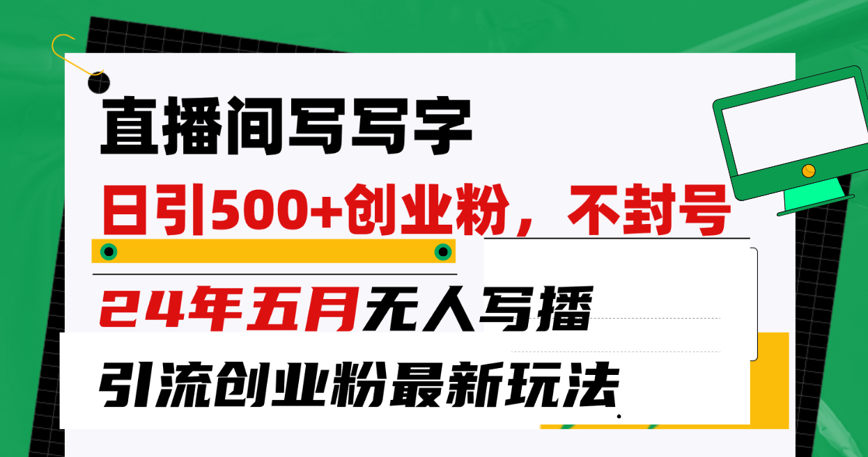 直播间写写字日引300+创业粉，24年五月无人写播引流不封号最新玩法-微众资源