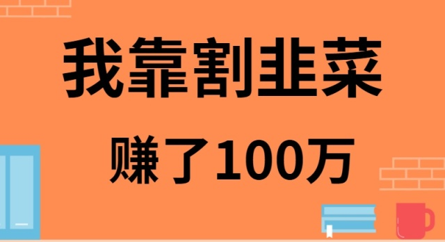 我靠割韭菜赚了 100 万-微众资源