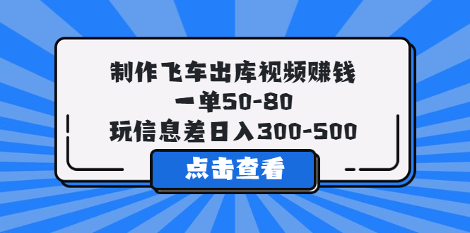 制作飞车出库视频赚钱，一单50-80，玩信息差日入300-500-微众资源