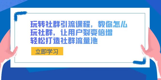 玩转社群 引流课程,教你怎么玩社群,让用户裂变倍增,轻松打造社群流量池-微众资源